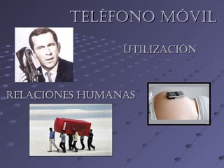 Teléfono móvilTeléfono móvil
Relaciones humanasRelaciones humanas
uTilizaciónuTilización
Relaciones humanasRelaciones humanas
 