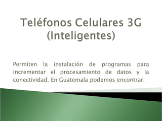 Permiten la instalación de programas para incrementar el procesamiento de datos y la conectividad. En Guatemala podemos encontrar: 