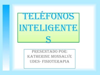 Teléfonos
inteligente
s
Presentado por:
Katherine Monsalve
UDES- FISIOTERAPIA
 