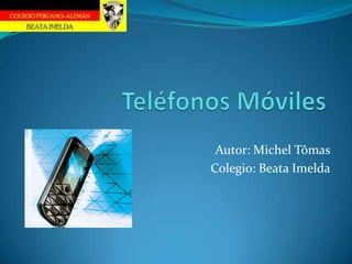 Teléfonos Móviles Autor: Michel Tômas Colegio: Beata Imelda 