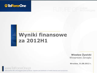 Wyniki finansowe
za 2012H1
Wrocław, 31.08.2012 r.
Wiesław Żywicki
Wiceprezes Zarządu
 