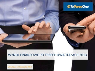 WYNIKI&FINANSOWE&PO&TRZECH&KWARTAŁACH&2013&
Wrocław,&14&listopada&2013&
 