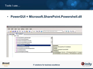 Tools I use…



 • PowerGUI + Microsoft.SharePoint.Powershell.dll




                 IT solutions for business excellence
 