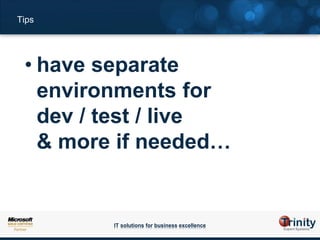 Tips




 • have separate
   environments for
   dev / test / live
   & more if needed…


         IT solutions for business excellence
 