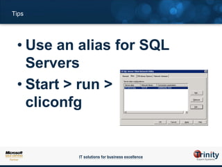 Tips




 • Use an alias for SQL
   Servers
 • Start > run >
   cliconfg


         IT solutions for business excellence
 