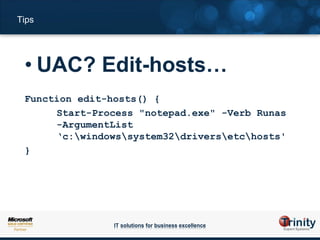 Tips




 • UAC? Edit-hosts…
 Function edit-hosts() {
      Start-Process "notepad.exe" -Verb Runas
      -ArgumentList
      ‘c:windowssystem32driversetchosts'
 }




                IT solutions for business excellence
 