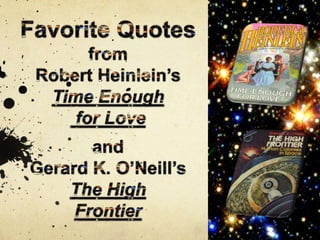 Favorite Quotes from  Robert Heinlein’s  Time Enough  for Love and Gerard K. O’Neill’s The High Frontier  