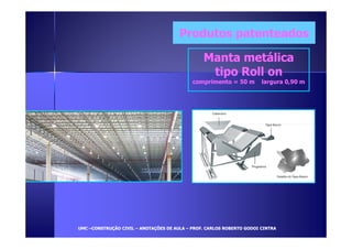 PPrroodduuttooss ppaatteenntteeaaddooss 
MMaannttaa mmeettáálliiccaa 
ttiippoo RRoollll oonn 
ccoommpprriimmeennttoo == 5500 mm llaarrgguurraa 00,,9900 mm 
UUMMCC –CCOONNSSTTRRUUÇÇÃÃOO CCIIVVIILL – AANNOOTTAAÇÇÕÕEESS DDEE AAUULLAA – PPRROOFF.. CCAARRLLOOSS RROOBBEERRTTOO GGOODDOOII CCIINNTTRRAA 
 