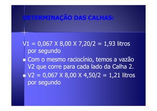 DDEETTEERRMMIINNAAÇÇÃÃOO DDAASS CCAALLHHAASS:: 
VV11 == 00,,00667 XX 88,,0000 XX 7,,2200//22 == 11,,9933 lliittrrooss 
ppoorr sseegguunnddoo 
 CCCCoooommmm oooo mmmmeeeessssmmmmoooo rrrraaaacccciiiiooooccccíííínnnniiiioooo,,,, tttteeeemmmmoooossss aaaa vvvvaaaazzzzããããoooo 
VV22 qquuee ccoorrrree ppaarraa ccaaddaa llaaddoo ddaa CCaallhhaa 22.. 
 VV22 == 00,,00667 XX 88,,0000 XX 44,,5500//22 == 11,,2211 lliittrrooss 
ppoorr sseegguunnddoo 
 