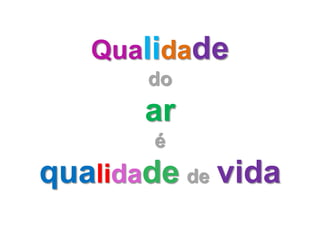 Qualidade
       do
       ar
        é
qualidade de vida
 