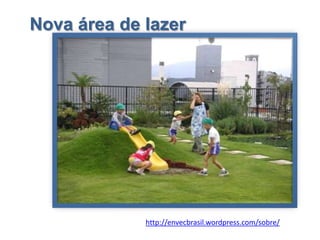 Nova área de lazer




             http://envecbrasil.wordpress.com/sobre/
 