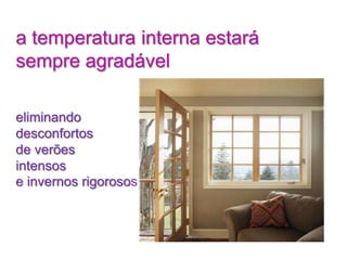a temperatura interna estará
sempre agradável

eliminando
desconfortos
de verões
intensos
e invernos rigorosos
 