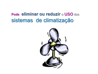 Pode   eliminar ou reduzir o uso dos
sistemas de climatização
 