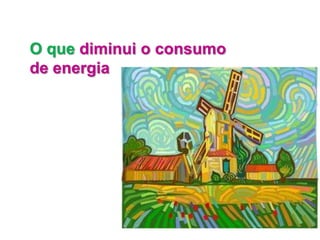 O que diminui o consumo
de energia
 