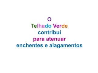 O
     Telhado Verde
        contribui
      para atenuar
enchentes e alagamentos
 