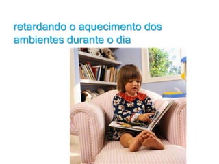 retardando o aquecimento dos
ambientes durante o dia
 