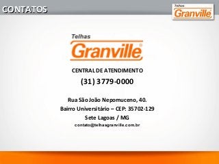 CONTATOSCONTATOS
CENTRAL DE ATENDIMENTO
(31) 3779-0000
Rua São João Nepomuceno, 40.
Bairro Universitário – CEP: 35702-129
Sete Lagoas / MG
contato@telhasgranville.com.br
 