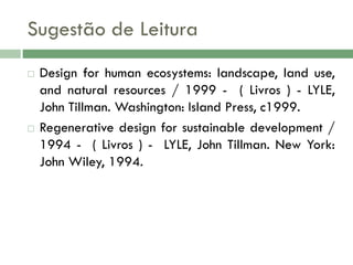 Sugestão de Leitura




Design for human ecosystems: landscape, land use,
and natural resources / 1999 - ( Livros ) - LYLE,
John Tillman. Washington: Island Press, c1999.
Regenerative design for sustainable development /
1994 - ( Livros ) - LYLE, John Tillman. New York:
John Wiley, 1994.

 