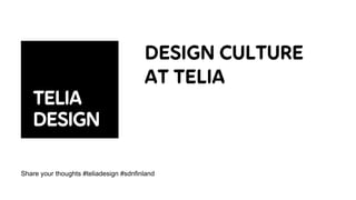 Share your thoughts #teliadesign #sdnfinland
DESIGN CULTURE
AT TELIA
 