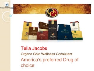, 
Telia Jacobs 
Organo Gold Wellness Consultant 
America’s preferred Drug of 
choice 
 