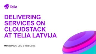 DELIVERING
SERVICES ON
CLOUDSTACK
AT TELIA LATVIJA
Mārtiņš Paurs, CCO of Telia Latvija
 