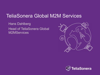 TeliaSonera Global M2M Services
Hans Dahlberg
Head of TeliaSonera Global
M2MServices
 