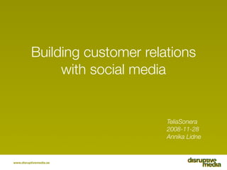 Building customer relations
               with social media


                                TeliaSonera
                                2008-11-28
                                Annika Lidne



www.disruptivemedia.se
 