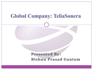 Presented By:
Bishnu Prasad Gautam
Global Company: TeliaSonera
 