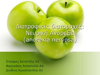 Γηαηξνθηθέο δηαηαξαρέο:
Νεπξηθή Αλνξεμία
(anorexia nervosa)
΢ηαύξνο Κεηζηηδήο Α2
Φξαγθάθε Απνζηνιία Α4
Γηλδίλε Κσλζηαληίλα Α1
 