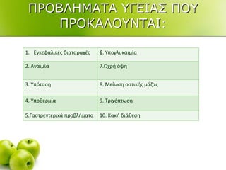 1. Εγκεφαλικζσ διαταραχζσ 6. Υπογλυκαιμία
2. Αναιμία 7.Ωχρι όψθ
3. Υπόταςθ 8. Μείωςθ οςτικισ μάηασ
4. Υποκερμία 9. Τριχόπτωςθ
5.Γαςτρεντερικά προβλιματα 10. Κακι διάκεςθ
ΠΡΟΒΛΗΜΑΣΑ ΤΓΔΙΑ΢ ΠΟΤ
ΠΡΟΚΑΛΟΤΝΣΑΙ:
 