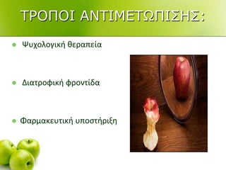  Ψυχολογικι κεραπεία
 Διατροφικι φροντίδα
 Φαρμακευτικι υποςτιριξθ
ΣΡΟΠΟΙ ΑΝΣΙΜΔΣΧΠΙ΢Η΢:
 