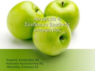 Αδεθαγία &
΢ύλδξνκν βξαδηλήο
ππεξθαγίαο
Καξαιή Αιεμάλδξα Ά2
Κνπνύθε Κσλζηαληίλα Ά2
Μαιθίδεο ΢ηαύξνο Ά2
 