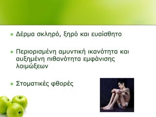  Γέξκα ζθιεξό, μεξό θαη επαίζζεην
 Πεξηνξηζκέλε ακπληηθή ηθαλόηεηα θαη
απμεκέλε πηζαλόηεηα εκθάληζεο
ινηκώμεσλ
 ΢ηνκαηηθέο θζνξέο
 