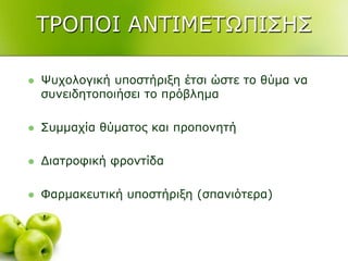 ΣΡΟΠΟΙ ΑΝΣΙΜΔΣΧΠΙ΢Η΢
 Φπρνινγηθή ππνζηήξημε έηζη ώζηε ην ζύκα λα
ζπλεηδεηνπνηήζεη ην πξόβιεκα
 ΢πκκαρία ζύκαηνο θαη πξνπνλεηή
 Γηαηξνθηθή θξνληίδα
 Φαξκαθεπηηθή ππνζηήξημε (ζπαληόηεξα)
 