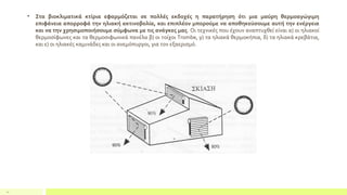 11
• Στα βιοκλιματικά κτίρια εφαρμόζεται σε πολλές εκδοχές η παρατήρηση ότι μια μαύρη θερμοαγώγιμη
επιφάνεια απορροφά την ηλιακή ακτινοβολία, και επιπλέον μπορούμε να αποθηκεύσουμε αυτή την ενέργεια
και να την χρησιμοποιήσουμε σύμφωνα με τις ανάγκες μας. Οι τεχνικές που έχουν αναπτυχθεί είναι α) οι ηλιακοί
θερμοσίφωνες και τα θερμοσιφωνικά πανέλα β) οι τοίχοι Trombe, γ) τα ηλιακά θερμοκήπια, δ) τα ηλιακά κρεβάτια,
και ε) οι ηλιακές καμινάδες και οι ανεμόπυργοι, για τον εξαερισμό.
 