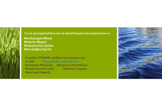 Για το ερωτηματολόγιο και τα αποτελέσματα συνεργάστηκαν οι
Μανδηλαρά Αθηνά
Μπάστα Μαρία
Μπριασούλη Χρύσα
Μαντζαφού Αρετή
Η ομάδα ΟΤΙΝΑΝΕ ανέβασε την εργασία της
σε wiki http://otinane.pbworks.com
Νικητάκης Μανώλης Μαυραντωνάκη Νάνσυ
Μικρός Κωνσταντίνος Μπάστας Γιώργος
Μπούτρος Ραφαήλ
 