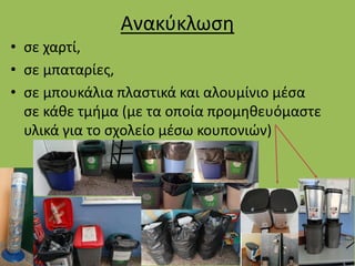 Ανακύκλωση
• σε χαρτί,
• σε μπαταρίες,
• σε μπουκάλια πλαστικά και αλουμίνιο μέσα
σε κάθε τμήμα (με τα οποία προμηθευόμαστε
υλικά για το σχολείο μέσω κουπονιών)
 
