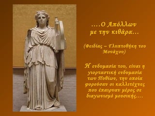 … .Ο Απόλλων  με την κιθάρα… (Φειδίας – Γλυπτοθήκη του Μονάχου)  Η  ενδυμασία του, είναι η γιορταστική ενδυμασία των Πυθίων, την οποία φορούσαν οι καλλιτέχνες που έπαιρναν μέρος σε διαγωνισμό μουσικής…. 