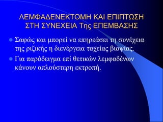 ΛΕΜΦΑΔΕΝΕΚΤΟΜΗ ΚΑΙ ΕΠΙΠΤΩΣΗ
     ΣΤΗ ΣΥΝΕΧΕΙΑ Της ΕΠΕΜΒΑΣΗΣ
 Σαφώς και μπορεί να επηρεάσει τη συνέχεια
  της ριζικής η διενέργεια ταχείας βιοψίας.
 Για παράδειγμα επί θετικών λεμφαδένων
  κάνουν απλούστερη εκτροπή.
 