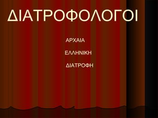 ΔΙΑΤΡΟΦΟΛΟΓΟΙ
ΑΡΧΑΙΑ
ΕΛΛΗΝΙΚΗ
ΔΙΑΤΡΟΦΗ
 