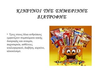 ΚΙΝΔΥΝΟΙ ΤΗΣ ΣΗΜΕΡΙΝΗΣ
ΔΙΑΤΡΟΦΗΣ
• Τρεις στους δέκα ανθρώπους
εμφανίζουν συμπτώματα κακής
διατροφής και αναιμία,
παχυσαρκία, ασθένειες
κυκλοφορικού, διαβήτη, καρκίνο,
αλκοολισμό.
 