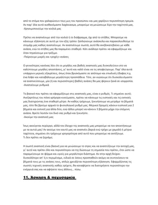 από το στόμα που χαλαρώνουν τους μυς του προσώπου και μας χαρίζουν περισσότερη ηρεμία.
Αν παρ’ όλα αυτά αισθανόμαστε λαχάνιασμα, μπορούμε να μειώσουμε λίγο την ταχύτητά μας.
-Χρησιμοποιούμε την κοιλιά μας
Πρέπει να αναπνέουμε από την κοιλιά ή το διάφραγμα, όχι από το στήθος. Μπορούμε να
κάνουμε εξάσκηση σε αυτό με τον εξής τρόπο: ξαπλώνουμε ανάσκελα και παρακολουθούμε το
στομάχι μας καθώς αναπνέουμε. Αν αναπνέουμε σωστά, αυτό θα ανεβοκατεβαίνει με κάθε
ανάσα, ενώ το στήθος μας θα παραμένει σταθερό. Κάτι ανάλογο πρέπει να εφαρμόζουμε και
όταν πηγαίνουμε για τρέξιμο.
-Παίρνουμε μικρές και «ρηχές» ανάσες
Ο γενικότερος κανόνας λέει ότι οι μεγάλες και βαθιές αναπνοές μας δυσκολεύουν στο να
καλύπτουμε μεγάλες αποστάσεις, γι’ αυτό και καλό είναι να τις αποφεύγουμε. Παρ’ όλα αυτά
υπάρχουν μερικές εξαιρέσεις, όπως όταν βρισκόμαστε σε απότομο και επικλινές έδαφος π.χ.
ένα λόφο και καταβάλουμε μεγαλύτερη προσπάθεια. Τότε, αν νιώσουμε ότι δυσκολευόμαστε
να αναπνεύσουμε, μία (ή και περισσότερες) βαθιές ανάσες θα μας φέρουν ξανά σε ισορροπία.
-Αναπνέουμε ρυθμικά
Το βασικό που πρέπει να εφαρμόζουμε στις αναπνοές μας, είναι ο ρυθμός. Τι σημαίνει αυτό;
Ανεξαρτήτως του πόσο γρήγορα κινούμαστε, πρέπει να κάνουμε τις εισπνοές και τις εκπνοές
μας διατηρώντας ένα σταθερό μέτρο. Αν καθώς τρέχουμε, ξεκινήσουμε να μετράμε τα βήματά
μας, τότε θα βρούμε αρχικά το φυσιολογικό ρυθμό μας. Μερικοί δρομείς κάνουν εισπνοή για 2
βήματα και εκπνοή για άλλα δύο, ενώ άλλοι μπορεί να κάνουν 3 βήματα μέχρι την επόμενη
ανάσα. Βρείτε λοιπόν τον δικό σας ρυθμό και ξεκινήστε.
-Ακούμε την αναπνοή μας
Ίσως ακούγεται περίεργο, αλλά τον έλεγχο της αναπνοής μας μπορούμε να τον αποκτήσουμε
με τα αυτιά μας! Αν ακούμε τον εαυτό μας να αναπνέει βαριά ενώ τρέχει με χαμηλή ή μέτρια
ταχύτητα, σημαίνει ότι τρέχουμε γρηγορότερα από αυτό που μπορούμε να αντέξουμε.
Τι δεν πρέπει να ξεχνάμε;
Η σωστή αναπνοή είναι βασική για να μειώσουμε το στρες και να αναπτύξουμε την αντοχή μας,
γι’ αυτό και πρέπει όλο και περισσότεροι να της δώσουμε τη σημασία που πρέπει, έτσι ώστε να
παραμείνουμε σε φόρμα και υγιείς για μεγαλύτερο διάστημα. Αν στην αρχή δείχνει
δυσκολότερο απ’ ό,τι περιμέναμε, ειδικά σε όσους προσπαθούν ακόμη να συντονίσουν τα
βήματά τους με τις ανάσες τους, απλώς χρειάζεται περισσότερη εξάσκηση. Εφαρμόζοντας τις
σωστές τεχνικές αναπνοής καθώς τρέχετε, θα καταφέρετε να διατηρήσετε περισσότερο την
ενέργειά σας και να αφήσετε τους άλλους… πίσω.
11. Άσκηση & παχυσαρκία
 
