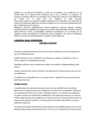 ανάλογα με τις πολιτιστικές διαφορές, τις ιδέες και πεποιθήσεις, την εκπαίδευση και την
παιδεία αλλά και τις θρησκευτικές αντιλήψεις (για τη ζωή, το θάνατο, την αμαρτία, την
τιμωρία, το μίασμα), καθώς και τις αντιλήψεις για το σώμα (για τα όρια του, την καθαριότητα,
την εικόνα του, το φύλο του) που υπάρχουν σε κάθε κοινωνία.
Είναι γνωστό ακόμα ότι ο τεράστιος αριθμός παραγόντων που επηρεάζουν την κατάσταση της
υγείας ενός πληθυσμού βρίσκονται σε άμεση συσχέτιση με την κοινωνική αναπαράσταση που
έχει ο πληθυσμός για την υγεία του.
Παράγοντες γενετικοί, περιβαλλοντικοί (τρόπος διαβίωσης, κατοικία, εργασία, συνθήκες
εργασίας ρύπανση περιβάλλοντος) παράγοντες συνθηκών ζωής (διατροφή, κάπνισμα, άσκηση,
χρήση εθιστικών ουσιών, συμπεριφορά), παράγοντες σχετιζόμενοι με το σύστημα και τις
υπηρεσίες υγείας και παράγοντες εκπαίδευσης υγείας επηρεάζουν την υγεία των ανθρώπων
αλλά και την κοινωνική αναπαράσταση του διπόλου υγείας-ασθένειας.
4.ΒΑΣΙΚΑ ΕΙΔΗ ΑΣΚΗΣΕΩΝ
ΜΟΡΦΕΣ ΑΣΚΗΣΗΣ
Οι ασκήσεις κατηγοριοποιούνται γενικά σε τρεις τύπους ανάλογα με τη γενική επίδραση που
έχουν στο ανθρώπινο σώμα:
Αερόβιες ασκήσεις, όπως η ποδηλασία, το περπάτημα, το τρέξιμο, η πεζοπορία, το τένις, οι
οποίες αυξάνουν την καρδιαγγειακή αντοχή.
Αναερόβιες ασκήσεις, όπως η προπόνηση με βάρη, που αυξάνουν τη βραχυπρόθεσμη μυϊκή
δύναμη.
Ασκήσεις ελαστικότητας, όπως οι διατάσεις, που βελτιώνουν το εύρος κινήσεων των μυών και
των αρθρώσεων.
Οι αερόβιες και οι αναερόβιες είναι οι πιο συχνές οπότε – παρακάτω δίνεται μια σύνοψη των
χαρακτηριστικών τους:
Αερόβια άσκηση
Η αερόβια άσκηση (ή καρδιαγγειακή άσκηση, όρος που έχει αποδοθεί λόγω των πολλών
οφελών για την καρδιαγγειακή υγεία) αναφέρεται στην άσκηση που περιλαμβάνει ή βελτιώνει
την κατανάλωση οξυγόνου από το σώμα. 4 Αερόβιος σημαίνει «με οξυγόνο» και αναφέρεται
στη χρήση οξυγόνου στις διαδικασίες μεταβολισμού 5 και παραγωγής ενέργειας του σώματος.
Πολλές μορφές άσκησης είναι αερόβιες και εξ’ ορισμού γίνονται σε μέτρια επίπεδα έντασης για
παρατεταμένες χρονικές περιόδους. Η ένταση μπορεί να ποικίλλει από 50-80% της μέγιστης
καρδιακής συχνότητας.
Το τρέξιμο μιας μεγάλης απόστασης με μέτριο ρυθμό είναι μια αερόβια άσκηση, ενώ το σπριντ
(γρήγορο τρέξιμο μικρής απόστασης) δεν είναι. Το τένις, με τη συνεχή κίνηση, θεωρείται συχνά
 