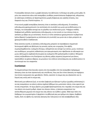 Η αναερόβια άσκηση είναι η μορφή άσκησης που βελτιώνει τη δύναμη και χτίζει μυϊκή μάζα. Οι
μύες που ασκούνται κάτω από αναερόβιες συνθήκες αναπτύσσονται διαφορετικά, οδηγώντας
σε καλύτερες επιδόσεις σε δραστηριότητες μικρής διάρκειας και υψηλής έντασης, που
διαρκούν έως και 2 λεπτά περίπου. 6
Η πιο κοινή μορφή αναερόβιας άσκησης είναι οι ασκήσεις ενδυνάμωσης. Οι ασκήσεις
ενδυνάμωσης χρησιμοποιούν την αντίσταση στη συστολή των μυών για να βελτιώσουν τη
δύναμη, την αναερόβια αντοχή και το μέγεθος των σκελετικών μυών. Υπάρχουν πολλές
διαφορετικές μέθοδοι προπόνησης ενδυνάμωσης, οι πιο κοινές εκ των οποίων είναι οι
ασκήσεις με βάρη και με αντίσταση. Αυτοί οι 2 τύποι ασκήσεων χρησιμοποιούν τη βαρύτητα
(μέσω βαρών) ή μηχανήματα ως αντίσταση στη συστολή των μυών και οι όροι μπορούν να
χρησιμοποιηθούν εναλλακτικά.
Όταν γίνονται σωστά, οι ασκήσεις ενδυνάμωσης μπορούν να προσφέρουν σημαντικά
λειτουργικά οφέλη και βελτίωση της γενικής υγείας και ευημερίας, Στα οφέλη
συμπεριλαμβάνονται: αυξημένη δύναμη, σκληρότητα και αντοχή των οστών, μυών, τενόντων
και συνδέσμων, μειωμένες πιθανότητες για τραυματισμούς που οφείλονται σε αδυναμία των
μυών, βελτιωμένη καρδιακή λειτουργία και αυξημένη HDL-χοληστερόλη («καλή»). Μπορούν
επίσης να βοηθήσουν στη διατήρηση της άλιπης μάζας σώματος (σημαντικό για όσους
προσπαθούν να χάσουν βάρος), να μειώσουν τον κίνδυνο οστεοπόρωσης και να βελτιώσουν το
συντονισμό και την ισορροπία.
Συμπέρασμα
Το σημαντικότερο όταν ξεκινάει κανείς είτε ένα αερόβιο είτε ένα αναερόβιο πρόγραμμα
άσκησης είναι να είναι προσεκτικός και υπεύθυνος. Ίσως και δυο τύποι άσκησης να παρέχουν
την έντονη εκγύμναση που χρειάζεστε. Οπότε, ακούστε το σώμα σας και εξασκείστε και τη
λογική σας εκτός από το σώμα σας.
Μετά από μια καθιστική ζωή, το να πάτε ξαφνικά για τζόκινγκ 4 μιλίων (μεγάλης απόστασης) ή
να σας αναγκάσουν να κάνετε κάποιο σχολικό άθλημα που μισούσατε πάντα, είναι αρκετό για
να σας σταματήσει. Αν όμως βρείτε μια μορφή δραστηριότητας που ταιριάζει στο σώμα σας και
την κάνετε στο σωστό ρυθμό, πέραν του όποιου πόνου, η άσκηση ενεργοποιεί την
απελευθέρωση χημικών στο σώμα που σας κάνουν να νιώθετε ωραία. Αλλά πριν πάτε στο
διάδρομο του γυμναστηρίου ή φορέσετε τα αθλητικά σας για τρέξιμο στο πάρκο, διαβάστε
λιγάκι, διότι τα οφέλη της τακτικής άσκησης δεν τελειώνουν σε όσα αναφέρθηκαν εδώ.
 