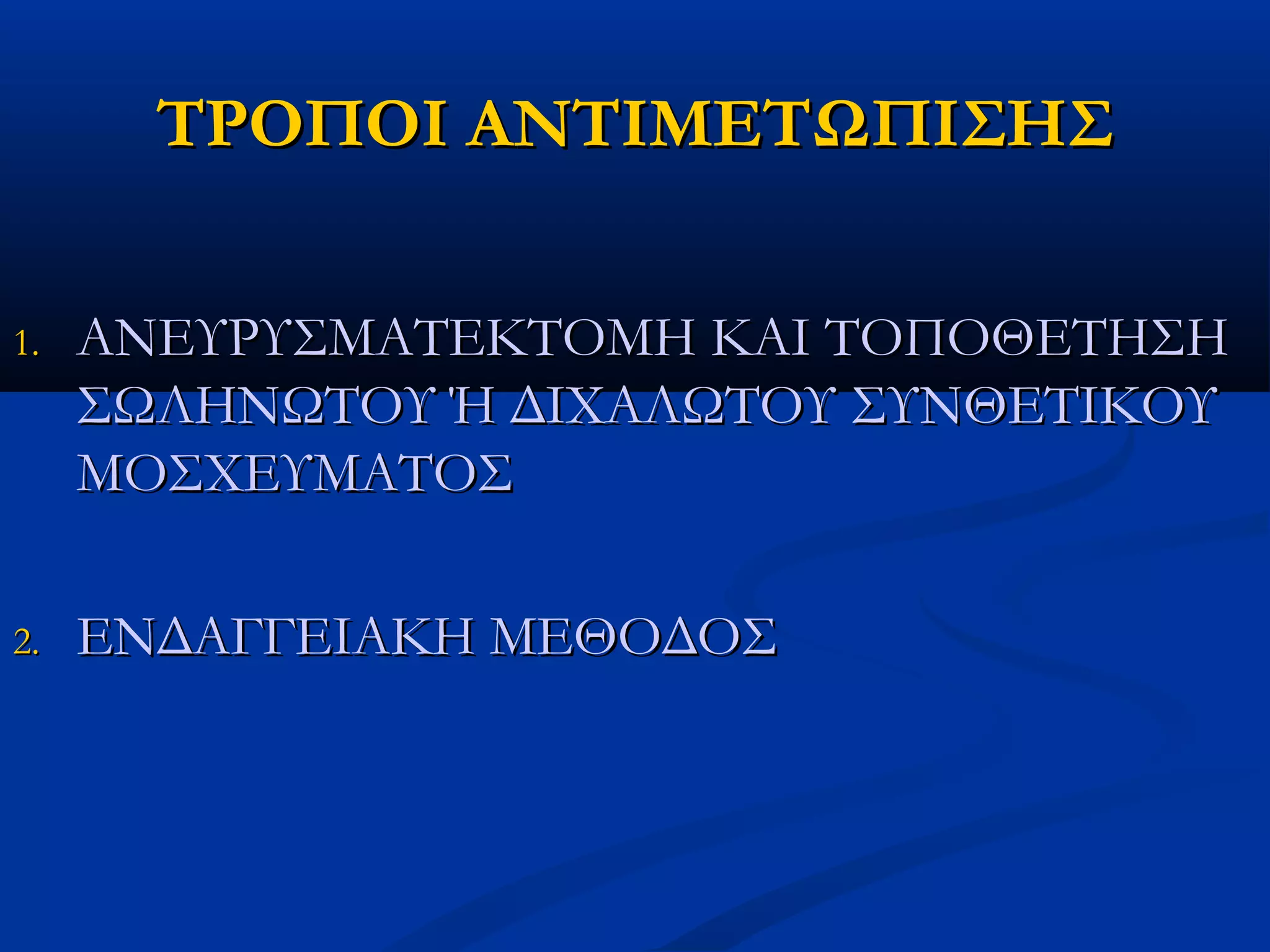 ΤΡΟΠΟΙ ΑΝΤΙΜΕΤΩΠΙΣΗΣΤΡΟΠΟΙ ΑΝΤΙΜΕΤΩΠΙΣΗΣ
1.1. ΑΝΕΥΡΥΣΜΑΤΕΚΤΟΜΗ ΚΑΙ ΤΟΠΟΘΕΤΗΣΗΑΝΕΥΡΥΣΜΑΤΕΚΤΟΜΗ ΚΑΙ ΤΟΠΟΘΕΤΗΣΗ
ΣΩΛΗΝΩΤΟΥ Ή ΔΙΧΑΛΩΤΟΥ ΣΥΝΘΕΤΙΚΟΥΣΩΛΗΝΩΤΟΥ Ή ΔΙΧΑΛΩΤΟΥ ΣΥΝΘΕΤΙΚΟΥ
ΜΟΣΧΕΥΜΑΤΟΣΜΟΣΧΕΥΜΑΤΟΣ
2.2. ΕΝΔΑΓΓΕΙΑΚΗ ΜΕΘΟΔΟΣΕΝΔΑΓΓΕΙΑΚΗ ΜΕΘΟΔΟΣ
 