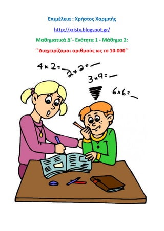 Επιμέλεια : Χρήστος Χαρμπής
http://xristx.blogspot.gr/
Μαθηματικά Δ΄- Ενότητα 1 - Μάθημα 2:
΄΄Διαχειρίζομαι αριθμούς ως το 10.000΄΄
 