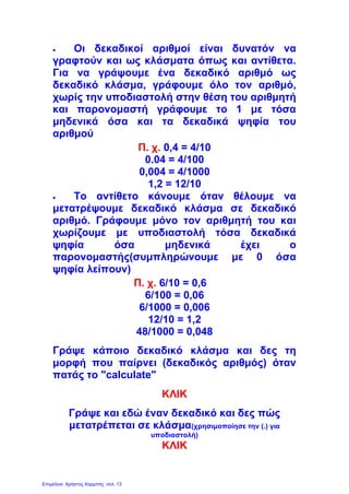 60
ÁðÜíôçóç
Üóêçóçò á
ôåôñ. åñãáóéþí, óåë. 22
8. Äåêáäéêïß áñéèìïß - äåêáäéêÜ êëÜóìáôá
ÄéáâÜæù ðñïóåêôéêÜ ôïõò áñéèìïýò êáé áíôéóôïé÷ßæù:
¢óêçóç á
äýï äÝêáôá
óáñÜíôá ôñßá åêáôïóôÜ
ôåôñáêüóéá åíåíÞíôá ÷éëéïóôÜ
• 0,20
• 0,43
• 0,490
ôñßá äÝêáôá 0,3
ôñéÜíôá åêáôïóôÜ 0,30
ôñéáêüóéá ÷éëéïóôÜ 0,300
äýï äÝêáôá
óáñÜíôá ôñßá åêáôïóôÜ
ôåôñáêüóéá åíåíÞíôá ÷éëéïóôÜ
• 0,20
• 0,43
• 0,490
Âñßóêïõìå Üëëá äýï ðáñáäåßãìáôá ìå áñéèìïýò ðïõ åêöñÜæïõí áêñéâþò ôçí ßäéá ðïóüôçôá
700 70 7
0,7
1.000 100 10
= = = Þ 0,700 = 0,70 = 0,7
ëýóç
 