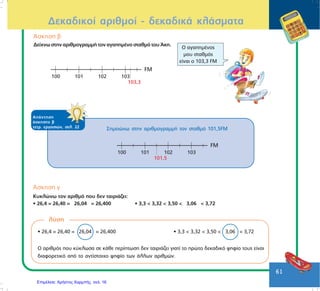 63
ÄéáôÜóóù ôïõò ôÝóóåñéò áñéèìïýò áðü ôï ìéêñüôåñï óôï ìåãáëýôåñï:
0,15 < 1,07 < 6,3 < 7,125
¢óêçóç å
Áí ãíùñßæïõìå üôé êÜèå ôåôñáãùíÜêé Ý÷åé ðëåõñÜ ìÞêïõò 1,5åê. ó÷åäéÜæïõìå Ýíá ó÷Þìá ìå ðåñßìå-
ôñï 18åê.
Ôï ó÷Þìá Ý÷åé ðåñßìåôñï 18åê., áöïý 12÷1,5 = 18åê.
Äåêáäéêïß áñéèìïß - äåêáäéêÜ êëÜóìáôá
ÁðÜíôçóç
Üóêçóçò ä
ôåôñ. åñãáóéþí, óåë. 23
ëýóç
 