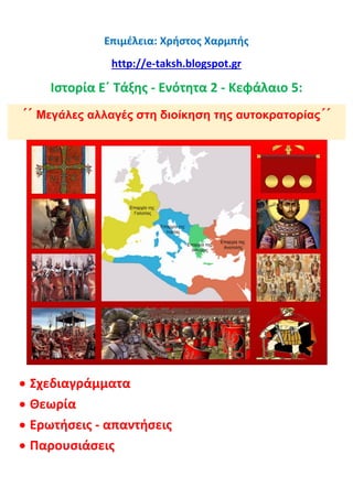 Επιμέλεια: Χρήστος Χαρμπής
http://e-taksh.blogspot.gr
Ιστορία Ε΄ Τάξης - Ενότητα 2 - Κεφάλαιο 5:
΄΄ Μεγάλες αλλαγές στη διοίκηση της αυτοκρατορίας΄΄
 Σχεδιαγράμματα
 Θεωρία
 Ερωτήσεις - απαντήσεις
 Παρουσιάσεις
 