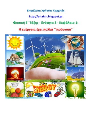 Επιμέλεια: Χρήστος Χαρμπής
http://e-taksh.blogspot.gr
Φυσική Ε΄ Τάξης - Ενότητα 3 - Κεφάλαιο 1:
Η ενέργεια έχει πολλά ΄΄πρόσωπα΄΄
 